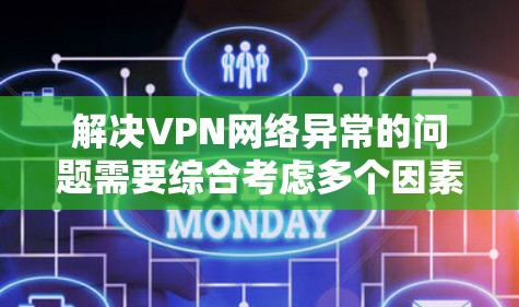 解决VPN网络异常的问题需要综合考虑多个因素,以下是一个有序的解决方案步骤 解决VPN网络异常的问题需要综合考虑多个因素,以下是一个有序的解决方案步骤