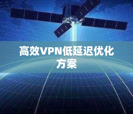 高效VPN低延迟优化方案