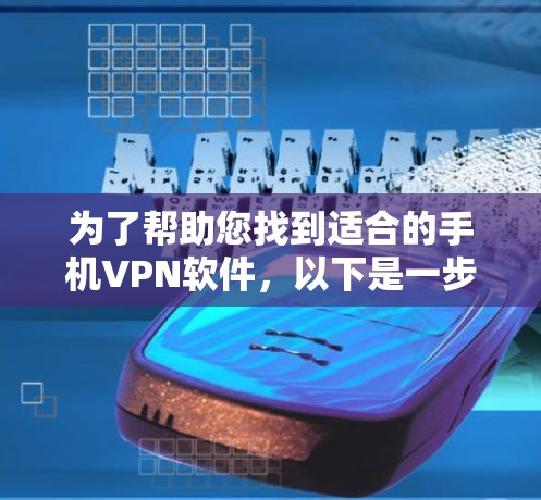 为了帮助您找到适合的手机VPN软件,以下是一步步的建议 为了帮助您找到适合的手机VPN软件,以下是一步步的建议
