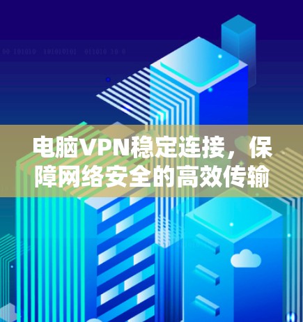 电脑VPN稳定连接，保障网络安全的高效传输