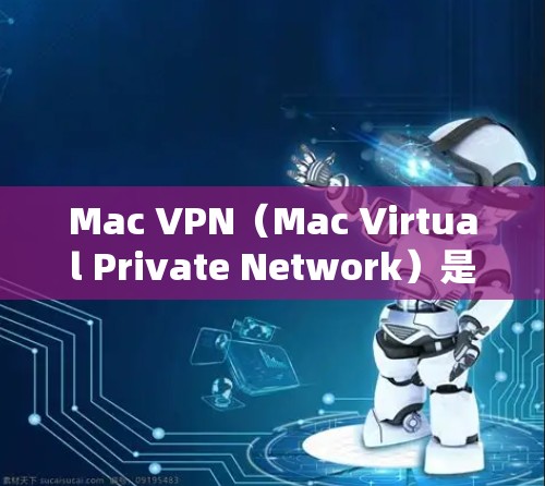 Mac VPN（Mac Virtual Private Network）是一种为Mac电脑设计的网络工具，用于在Mac上实现网络安全和VPN功能。以下是使用Mac VPN网络工具的基本步骤