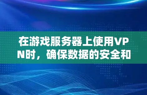 在游戏服务器上使用VPN时,确保数据的安全和延迟是非常重要的。以下是一些关键步骤和考虑因素,帮助你高效使用VPN