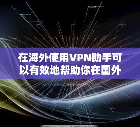 在海外使用VPN助手可以有效地帮助你在国外获取网络资源，提升你的学习或生活效率。以下是一些常用的VPN助手推荐和使用方法