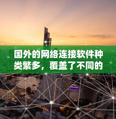 国外的网络连接软件种类繁多,覆盖了不同的操作系统、平台和应用场景。以下是一些常见的国外网络连接软件及其特点 国外的网络连接软件种类繁多,覆盖了不同的操作系统、平台和应用场景。以下是一些常见的国外网络连接软件及其特点