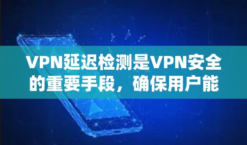VPN延迟检测是VPN安全的重要手段，确保用户能够安全地连接到外部服务器。以下是一些常用的VPN延迟检测方法