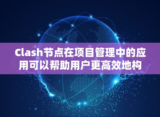 Clash节点在项目管理中的应用可以帮助用户更高效地构建和管理项目结构。以下是对Clash节点各部分作用的详细分析及其在项目管理中的应用 Clash节点在项目管理中的应用可以帮助用户更高效地构建和管理项目结构。以下是对Clash节点各部分作用的详细分析及其在项目管理中的应用