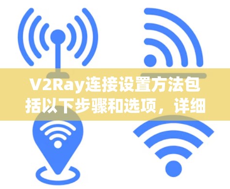 V2Ray连接设置方法包括以下步骤和选项,详细如下 V2Ray连接设置方法包括以下步骤和选项,详细如下