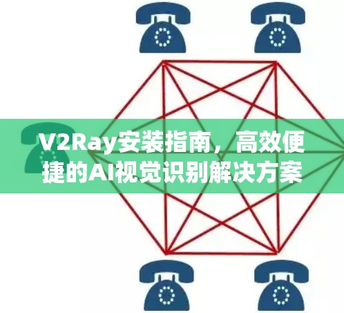 V2Ray安装指南,高效便捷的AI视觉识别解决方案 V2Ray安装指南,高效便捷的AI视觉识别解决方案