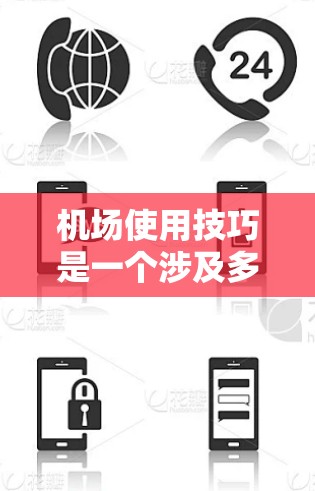 机场使用技巧是一个涉及多个方面的工作，需要综合考虑多种因素。以下是一些常见的机场使用技巧分享，供您参考