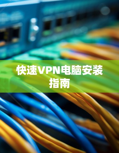 快速VPN电脑安装指南 快速VPN电脑安装指南