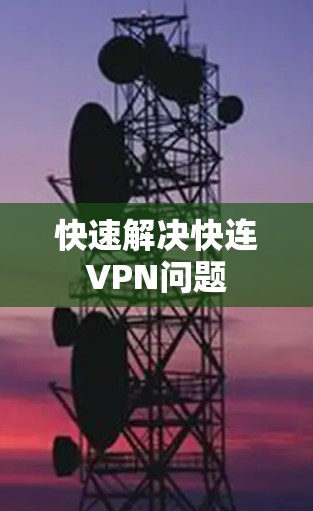快速解决快连VPN问题 快速解决快连VPN问题