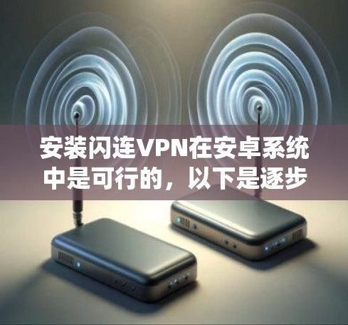 安装闪连VPN在安卓系统中是可行的，以下是逐步的安装步骤