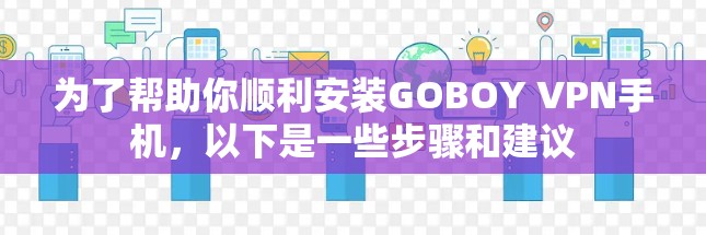 为了帮助你顺利安装GOBOY VPN手机,以下是一些步骤和建议 为了帮助你顺利安装GOBOY VPN手机,以下是一些步骤和建议
