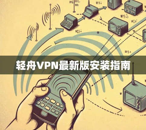 轻舟VPN最新版安装指南 轻舟VPN最新版安装指南