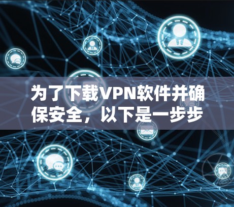 为了下载VPN软件并确保安全，以下是一步步的建议