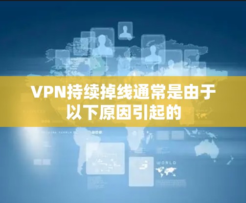 VPN持续掉线通常是由于以下原因引起的