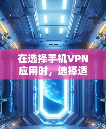 在选择手机VPN应用时，选择适合自己的应用至关重要。以下是对几个主要VPN应用的详细分析