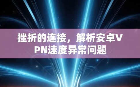 挫折的连接,解析安卓VPN速度异常问题 挫折的连接,解析安卓VPN速度异常问题