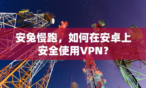 安兔慢跑,如何在安卓上安全使用VPN? 安兔慢跑,如何在安卓上安全使用VPN?
