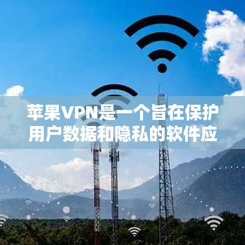 苹果VPN是一个旨在保护用户数据和隐私的软件应用，专为苹果公司员工提供服务。以下是对苹果VPN使用体验的详细分析