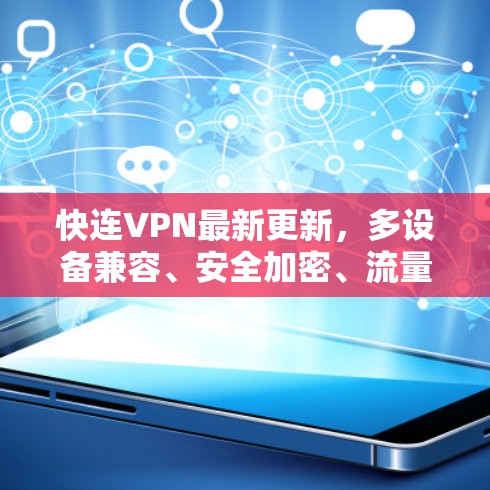 快连VPN最新更新,多设备兼容、安全加密、流量控制 快连VPN最新更新,多设备兼容、安全加密、流量控制