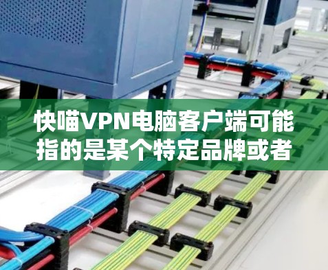 快喵VPN电脑客户端可能指的是某个特定品牌或者账号的VPN客户端。如果您需要在电脑上使用VPN服务,可能需要根据自己的需求选择合适的客户端。以下是一些常见的VPN客户端类型和推荐建议 快喵VPN电脑客户端可能指的是某个特定品牌或者账号的VPN客户端。如果您需要在电脑上使用VPN服务,可能需要根据自己的需求选择合适的客户端。以下是一些常见的VPN客户端类型和推荐建议