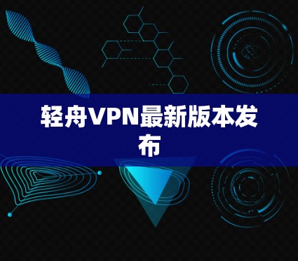 轻舟VPN最新版本发布 轻舟VPN最新版本发布