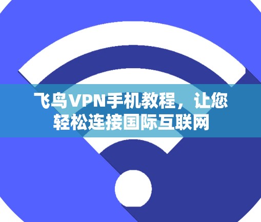 飞鸟VPN手机教程,让您轻松连接国际互联网 飞鸟VPN手机教程,让您轻松连接国际互联网
