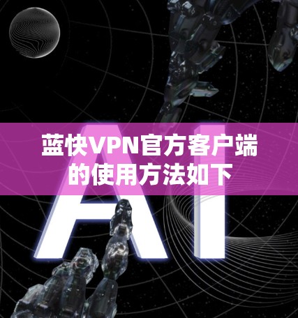 蓝快VPN官方客户端的使用方法如下