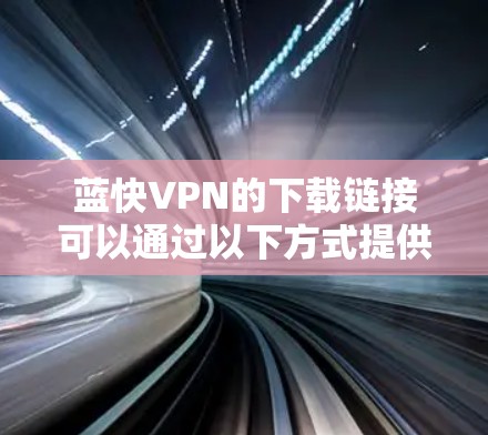 蓝快VPN的下载链接可以通过以下方式提供 蓝快VPN的下载链接可以通过以下方式提供