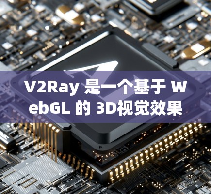 V2Ray 是一个基于 WebGL 的 3D视觉效果技术，广泛应用于流媒体、VR、AR 等领域。V2Ray 节点配置用于创建和控制 3D 模型、网格、灯光等效果，使得 3D 绘图更加直观和生动