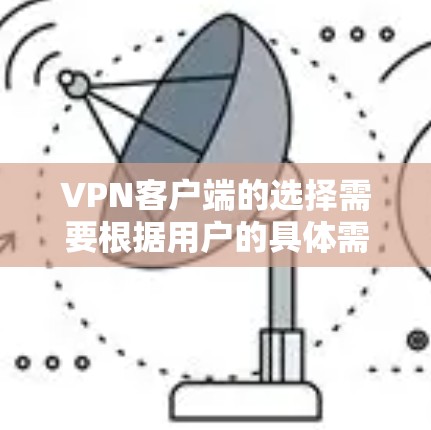 VPN客户端的选择需要根据用户的具体需求、安全要求以及软件的更新频率来决定。以下是对VPN客户端的详细总结