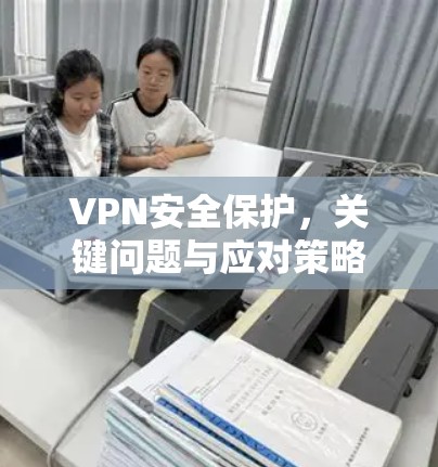VPN安全保护，关键问题与应对策略