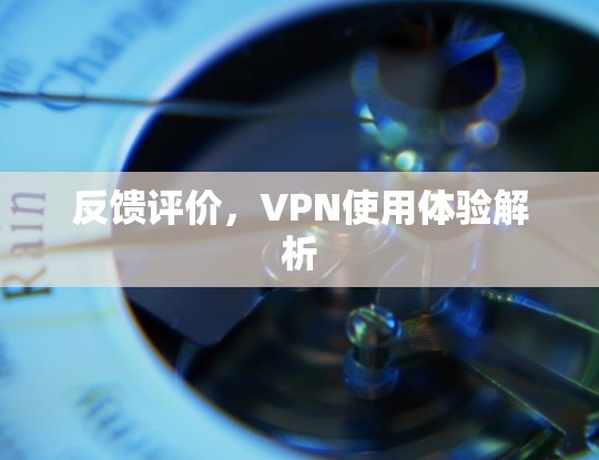 反馈评价，VPN使用体验解析