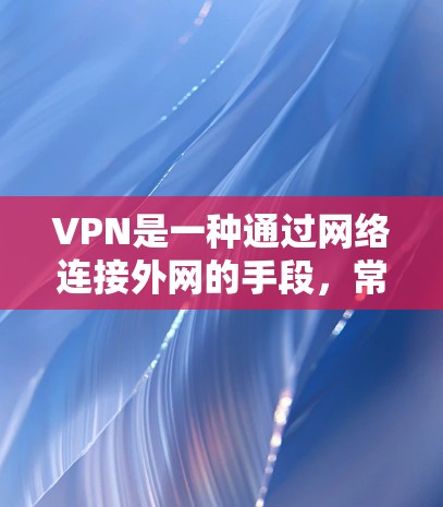 VPN是一种通过网络连接外网的手段，常见于个人或企业使用。以下是推荐的VPN热门工具，每种工具都包括其主要功能和优势，帮助你选择最适合你的情况