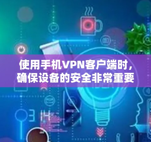 使用手机VPN客户端时,确保设备的安全非常重要。以下是一些步骤和建议,帮助你更好地使用手机VPN客户端 使用手机VPN客户端时,确保设备的安全非常重要。以下是一些步骤和建议,帮助你更好地使用手机VPN客户端