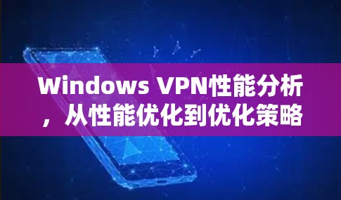 Windows VPN性能分析,从性能优化到优化策略 Windows VPN性能分析,从性能优化到优化策略