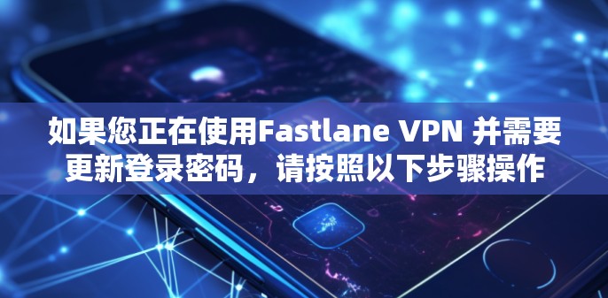 如果您正在使用Fastlane VPN 并需要更新登录密码,请按照以下步骤操作