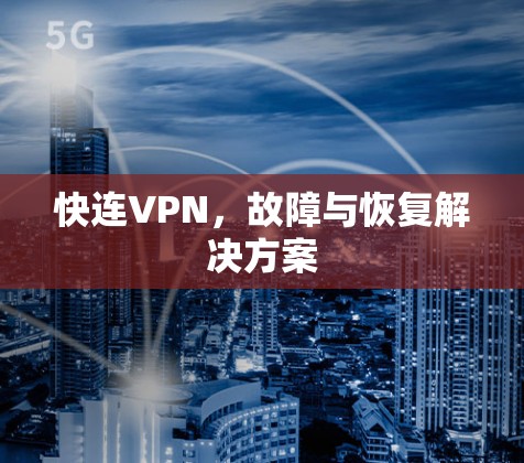 快连VPN,故障与恢复解决方案