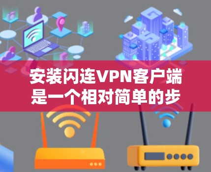 安装闪连VPN客户端是一个相对简单的步骤,但为了确保顺利操作,以下是一些详细的步骤和注意事项,帮助您顺利完成安装 安装闪连VPN客户端是一个相对简单的步骤,但为了确保顺利操作,以下是一些详细的步骤和注意事项,帮助您顺利完成安装