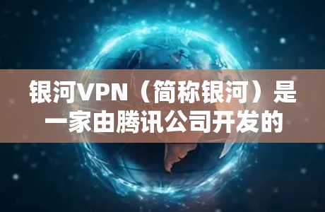 银河VPN(简称银河)是一家由腾讯公司开发的多端VPN服务。如果你指的是银河VPN,那么它主要用于提供24/7的VPN连接,支持多种协议,如Wi-Fi、3G、4G、5G、Wi-Fi 82.11n 等