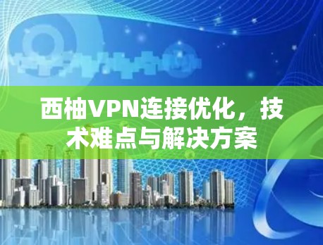 西柚VPN连接优化,技术难点与解决方案 西柚VPN连接优化,技术难点与解决方案
