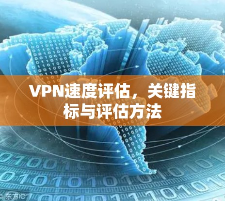 VPN速度评估,关键指标与评估方法 VPN速度评估,关键指标与评估方法
