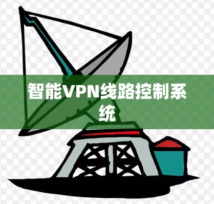 智能VPN线路控制系统 智能VPN线路控制系统