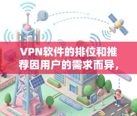 VPN软件的排位和推荐因用户的需求而异,以下是对常见软件的整理和推荐 VPN软件的排位和推荐因用户的需求而异,以下是对常见软件的整理和推荐