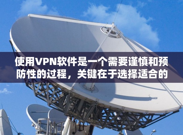 使用VPN软件是一个需要谨慎和预防性的过程，关键在于选择适合的环境和策略。以下是一些详细的步骤和注意事项