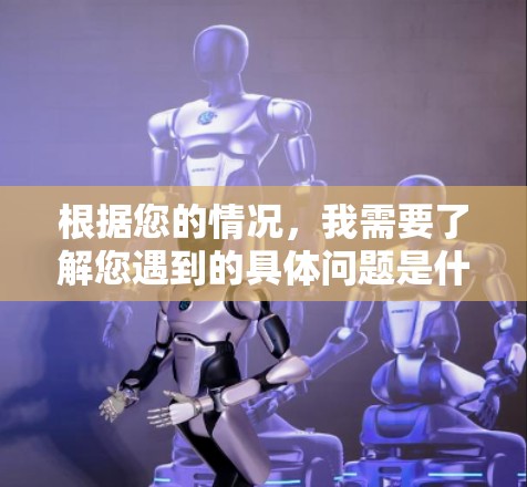 根据您的情况,我需要了解您遇到的具体问题是什么。以下是一些可能的解决步骤 根据您的情况,我需要了解您遇到的具体问题是什么。以下是一些可能的解决步骤