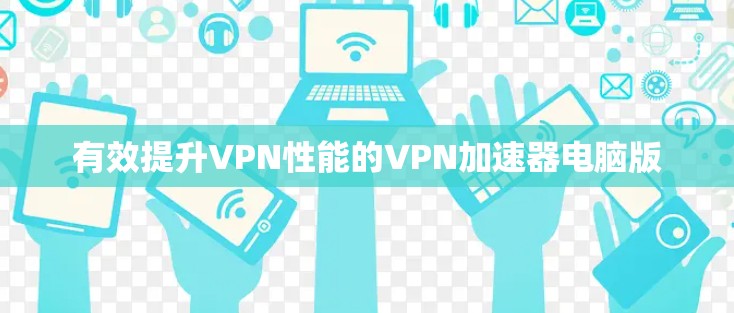 有效提升VPN性能的VPN加速器电脑版