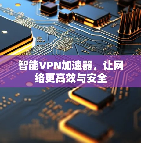 智能VPN加速器,让网络更高效与安全 智能VPN加速器,让网络更高效与安全