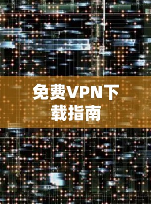 免费VPN下载指南 免费VPN下载指南